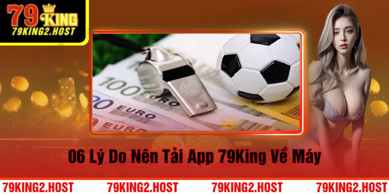 06 lý do nên tải app 79King về máy