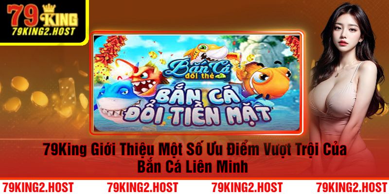 79King Giới Thiệu Một Số Ưu Điểm Vượt Trội Của Bắn Cá Liên Minh 