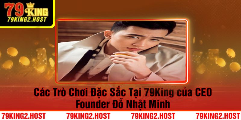 Các Trò Chơi Đặc Sắc Tại 79King của CEO Founder Đỗ Nhật Minh