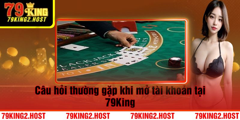 Câu hỏi thường gặp khi mở tài khoản tại 79King