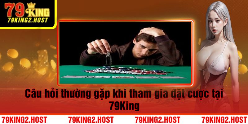 Câu hỏi thường gặp khi tham gia đặt cược tại 79King