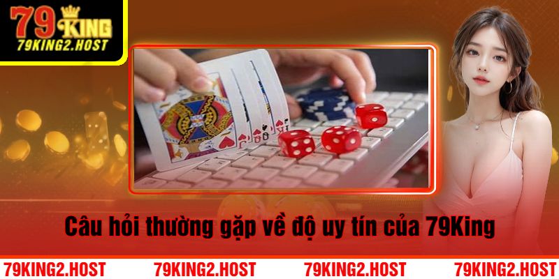 Câu hỏi thường gặp về độ uy tín của 79King