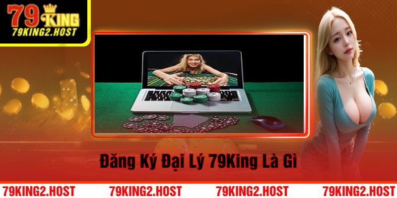 Đăng Ký Đại Lý 79King Là Gì?