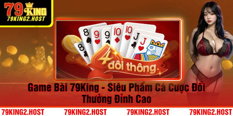 Game Bài 79King - Siêu Phẩm Cá Cược Đổi Thưởng Đỉnh Cao