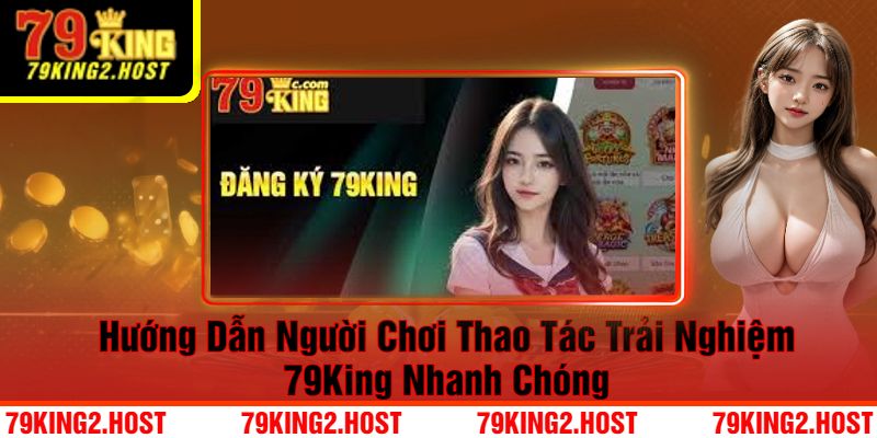 Hướng Dẫn Người Chơi Thao Tác Trải Nghiệm 79King Nhanh Chóng