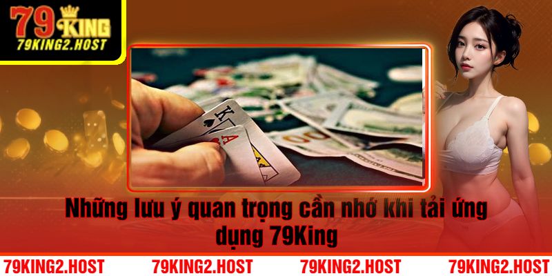 Những lưu ý quan trọng cần nhớ khi tải ứng dụng 79King