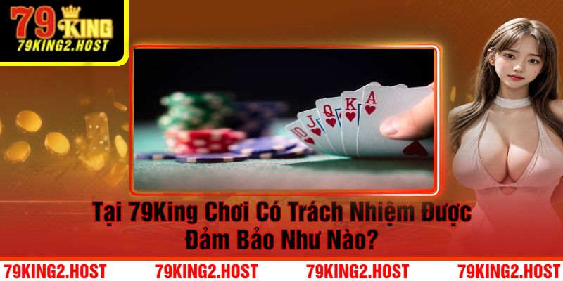 Tại 79King Chơi Có Trách Nhiệm Được Đảm Bảo Như Nào? 