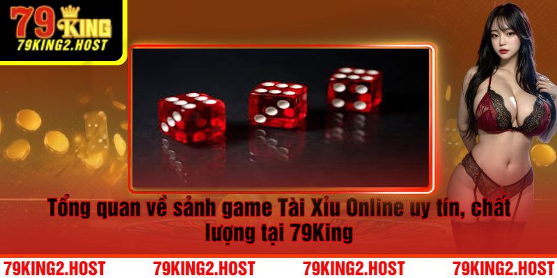 Tổng quan về sảnh game Tài Xỉu Online uy tín, chất lượng tại 79King